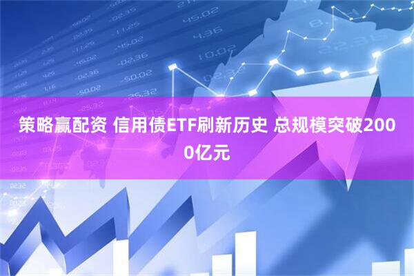 策略赢配资 信用债ETF刷新历史 总规模突破2000亿元