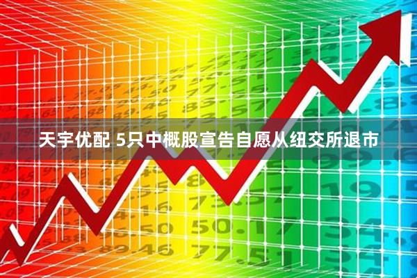天宇优配 5只中概股宣告自愿从纽交所退市
