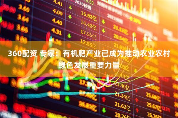 360配资 专家：有机肥产业已成为推动农业农村绿色发展重要力量