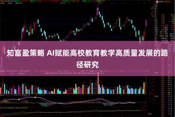 知富盈策略 AI赋能高校教育教学高质量发展的路径研究