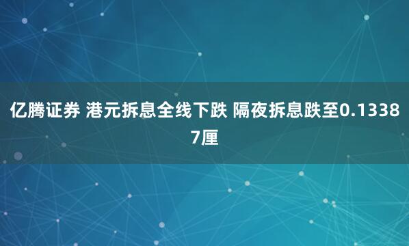 亿腾证券 港元拆息全线下跌 隔夜拆息跌至0.13387厘