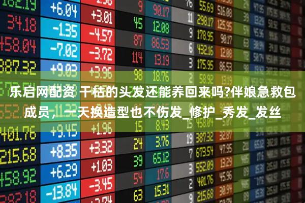 乐启网配资 干枯的头发还能养回来吗?伴娘急救包成员，一天换造型也不伤发_修护_秀发_发丝