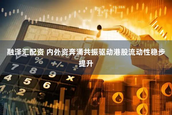 融泽汇配资 内外资奔涌共振驱动港股流动性稳步提升