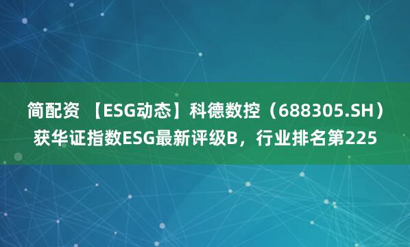 简配资 【ESG动态】科德数控（688305.SH）获华证指数ESG最新评级B，行业排名第225