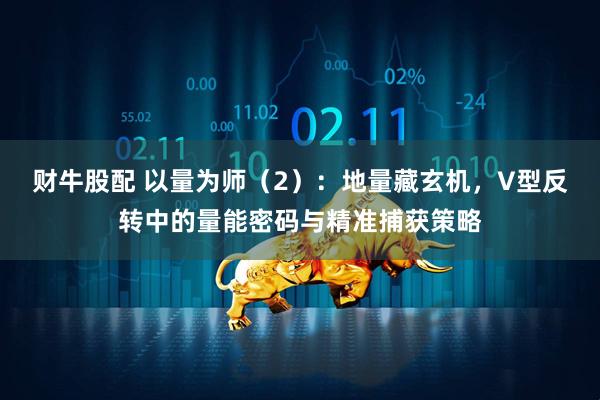 财牛股配 以量为师（2）：地量藏玄机，V型反转中的量能密码与精准捕获策略