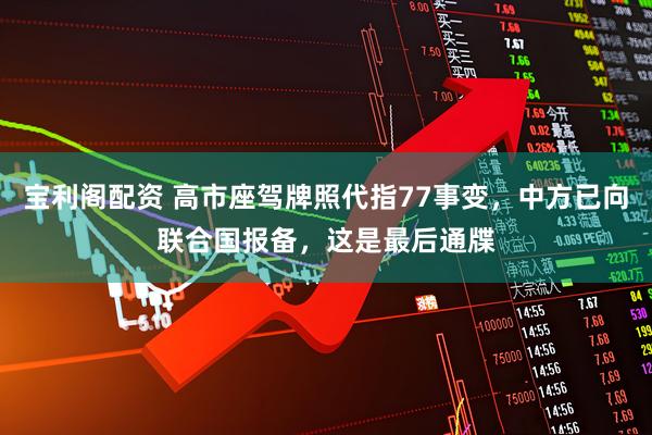 宝利阁配资 高市座驾牌照代指77事变,中方已向联合国报备,这是最后通牒