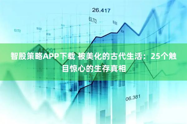 智股策略APP下载 被美化的古代生活：25个触目惊心的生存真相