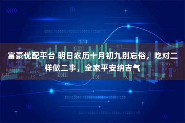 富豪优配平台 明日农历十月初九别忘俗,吃对二样做二事,全家平安纳吉气