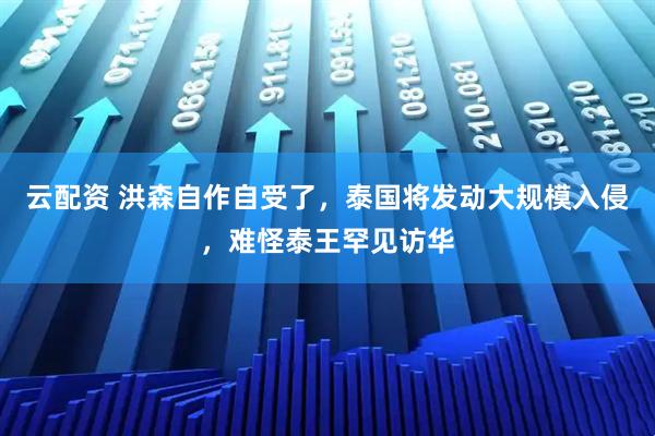 云配资 洪森自作自受了,泰国将发动大规模入侵,难怪泰王罕见访华