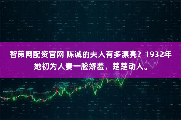 智策网配资官网 陈诚的夫人有多漂亮?1932年她初为人妻一脸娇羞,楚楚动人。