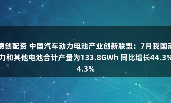 德创配资 中国汽车动力电池产业创新联盟:7月我国动力和其他电池合计产量为133.8GWh 同比增长44.3%